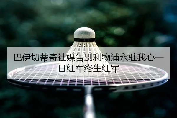 巴伊切蒂奇社媒告别利物浦永驻我心一日红军终生红军