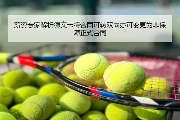 薪资专家解析德文卡特合同可转双向亦可变更为非保障正式合同